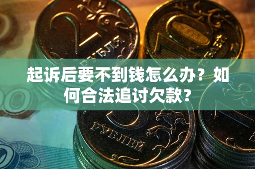 北京起诉后要不到钱怎么办？如何合法追讨欠款？