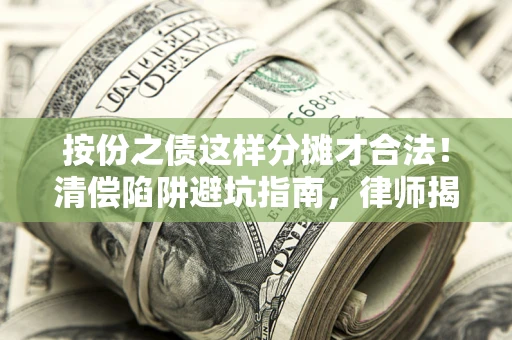 北京按份之债这样分摊才合法！清偿陷阱避坑指南，律师揭秘关键条款