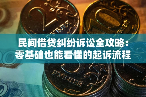 北京民间借贷纠纷诉讼全攻略:零基础也能看懂的起诉流程与证据整理指南 北京民间借贷纠纷诉讼全攻略:零基础也能看懂的起诉流程与证据整理指南