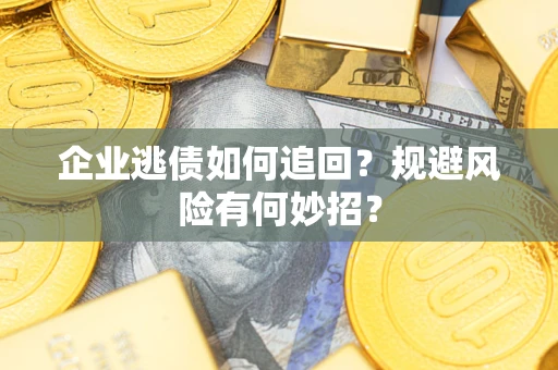 北京企业逃债如何追回？规避风险有何妙招？