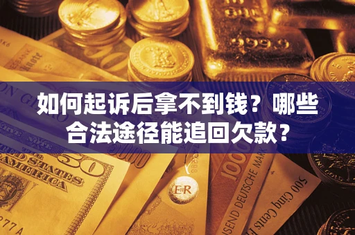 北京如何起诉后拿不到钱？哪些合法途径能追回欠款？
