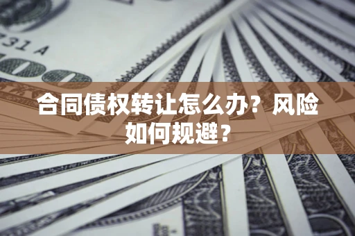 北京合同债权转让怎么办？风险如何规避？