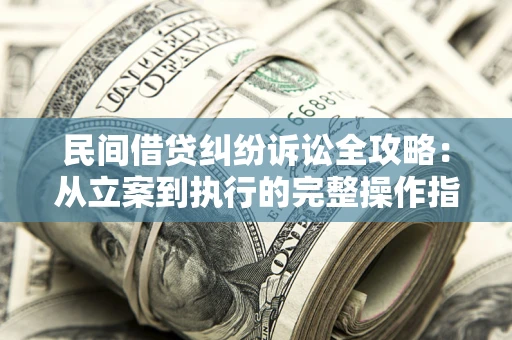 北京民间借贷纠纷诉讼全攻略：从立案到执行的完整操作指南