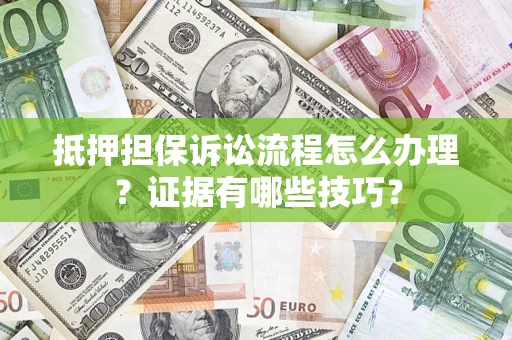 北京抵押担保诉讼流程怎么办理？证据有哪些技巧？