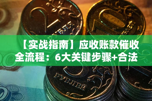 北京【实战指南】应收账款催收全流程：6大关键步骤+合法回款技巧