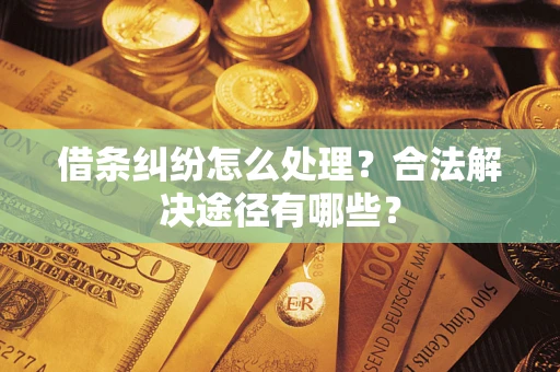 北京借条纠纷怎么处理？合法解决途径有哪些？