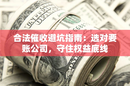 北京合法催收避坑指南：选对要账公司，守住权益底线