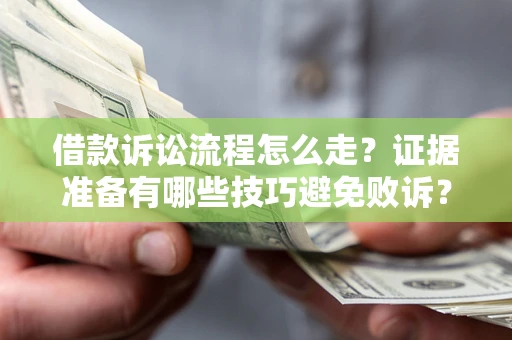 北京借款诉讼流程怎么走？证据准备有哪些技巧避免败诉？