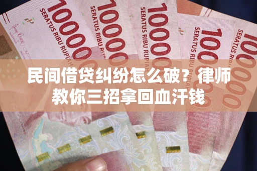 北京民间借贷纠纷怎么破？律师教你三招拿回血汗钱