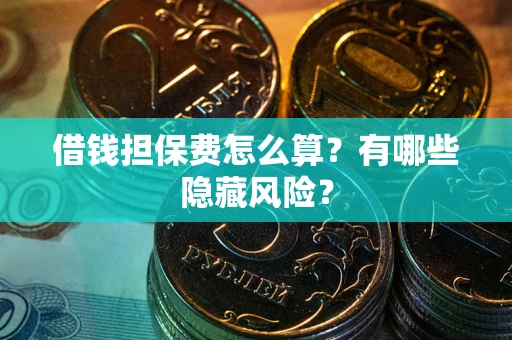 北京借钱担保费怎么算？有哪些隐藏风险？