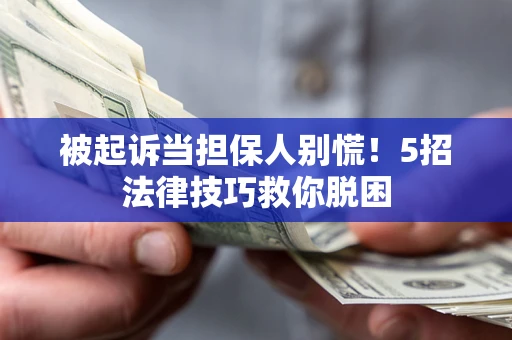 北京被起诉当担保人别慌！5招法律技巧救你脱困