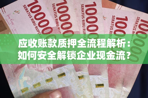 北京应收账款质押全流程解析：如何安全解锁企业现金流？