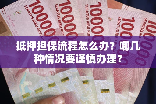 北京抵押担保流程怎么办？哪几种情况要谨慎办理？