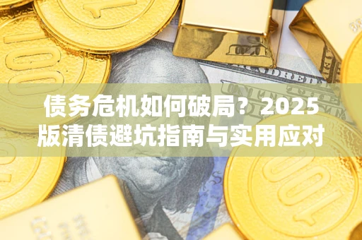 北京债务危机如何破局？2025版清债避坑指南与实用应对策略