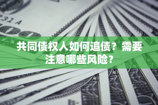 北京共同债权人如何追债？需要注意哪些风险？