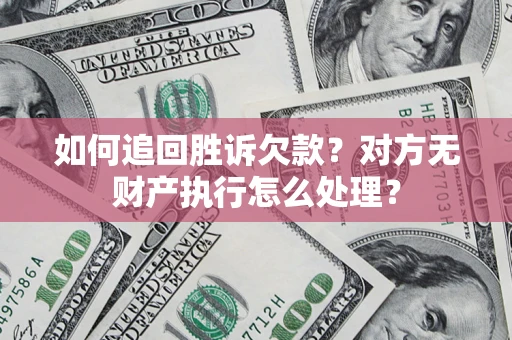北京如何追回胜诉欠款？对方无财产执行怎么处理？