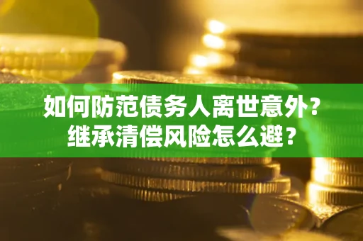 北京如何防范债务人离世意外？继承清偿风险怎么避？