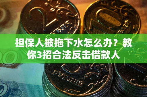 北京担保人被拖下水怎么办？教你3招合法反击借款人