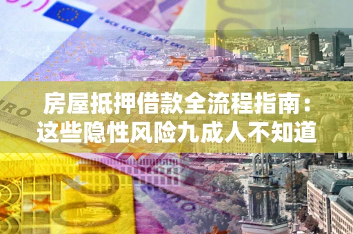 北京房屋抵押借款全流程指南：这些隐性风险九成人不知道