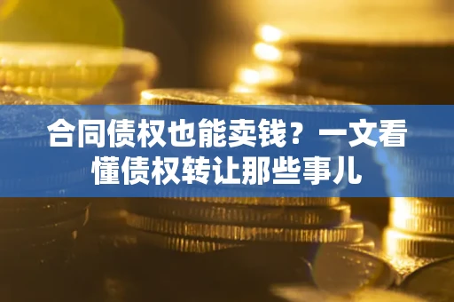 北京合同债权也能卖钱？一文看懂债权转让那些事儿