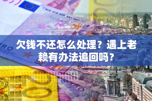 北京欠钱不还怎么处理？遇上老赖有办法追回吗？