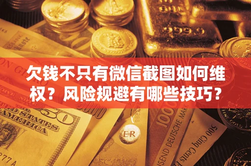 北京欠钱不只有微信截图如何维权？风险规避有哪些技巧？