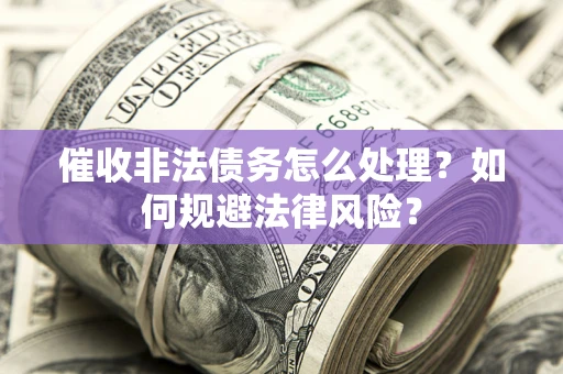 北京催收非法债务怎么处理？如何规避法律风险？