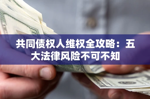 北京共同债权人维权全攻略：五大法律风险不可不知