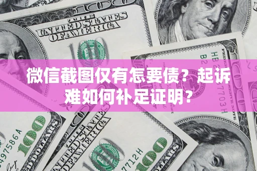 北京微信截图仅有怎要债？起诉难如何补足证明？