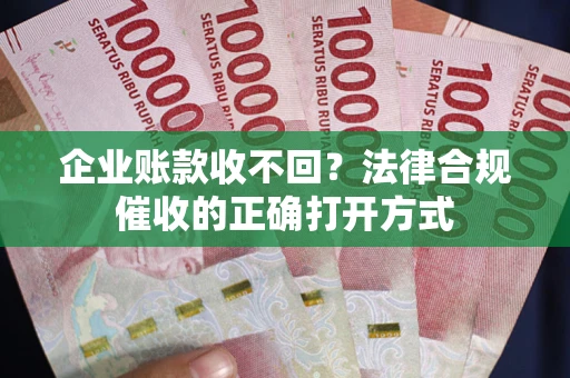 北京企业账款收不回？法律合规催收的正确打开方式