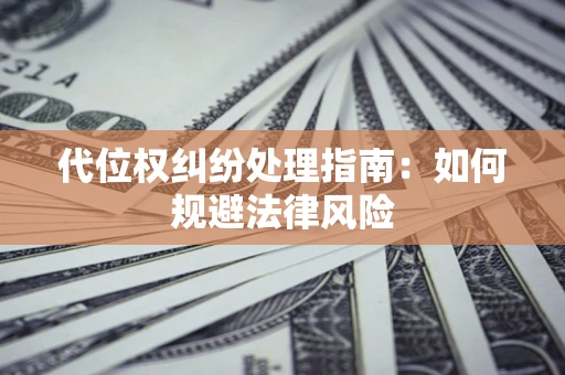 北京代位权纠纷处理指南:如何规避法律风险 北京代位权纠纷处理指南:如何规避法律风险