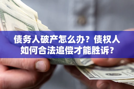北京债务人破产怎么办？债权人如何合法追偿才能胜诉？