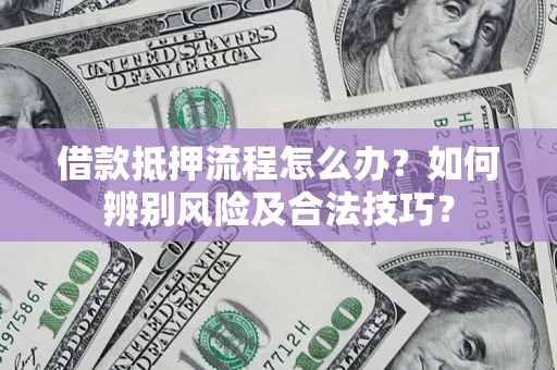 北京借款抵押流程怎么办？如何辨别风险及合法技巧？