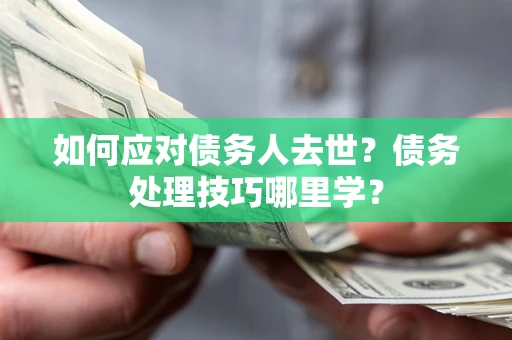 北京如何应对债务人去世？债务处理技巧哪里学？