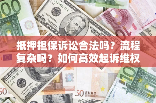 北京抵押担保诉讼合法吗？流程复杂吗？如何高效起诉维权？