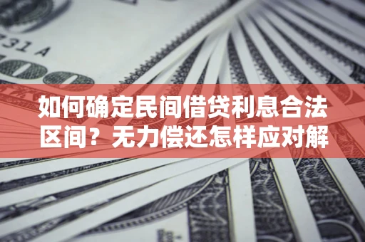 北京如何确定民间借贷利息合法区间？无力偿还怎样应对解决法门？