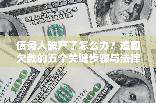 北京债务人破产了怎么办？追回欠款的五个关键步骤与法律策略