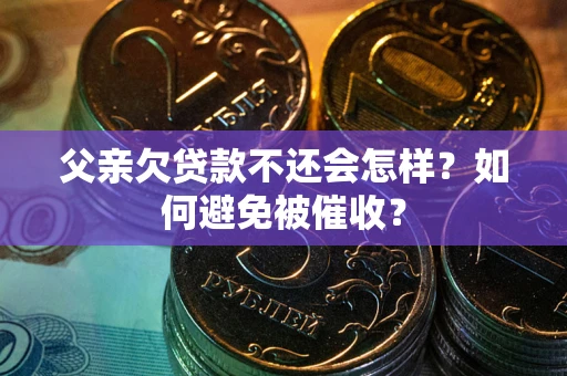 北京父亲欠贷款不还会怎样？如何避免被催收？