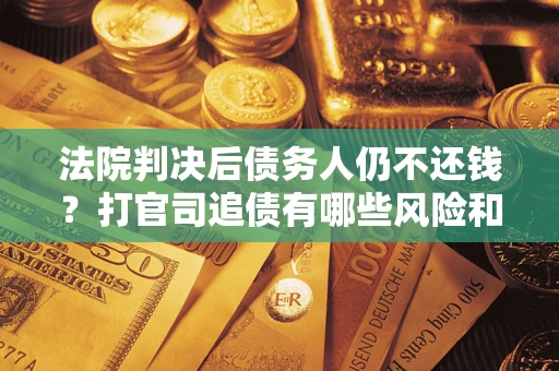 北京法院判决后债务人仍不还钱？打官司追债有哪些风险和技巧？