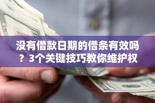 北京没有借款日期的借条有效吗？3个关键技巧教你维护权益