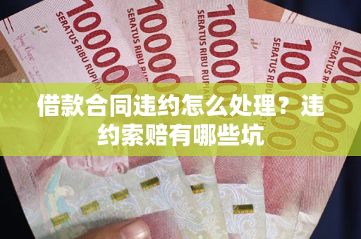 北京借款合同违约怎么处理？违约索赔有哪些坑