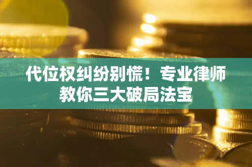 北京代位权纠纷别慌！专业律师教你三大破局法宝
