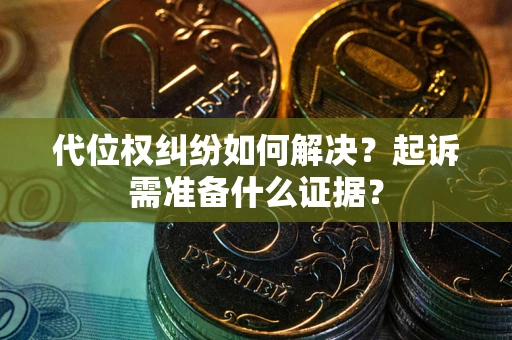 北京代位权纠纷如何解决？起诉需准备什么证据？