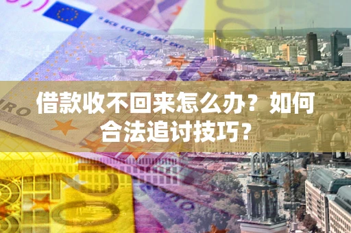 北京借款收不回来怎么办？如何合法追讨技巧？
