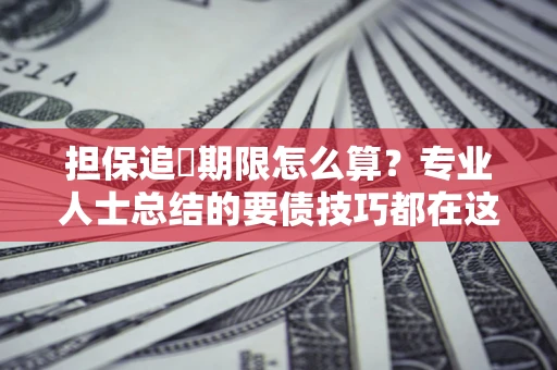 北京担保追償期限怎么算？专业人士总结的要债技巧都在这里了