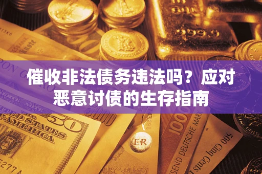 北京催收非法债务违法吗？应对恶意讨债的生存指南