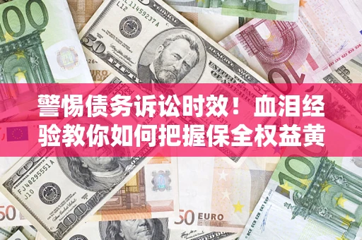 北京警惕债务诉讼时效！血泪经验教你如何把握保全权益黄金期