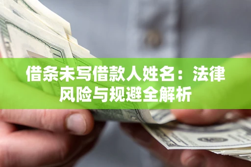 北京借条未写借款人姓名：法律风险与规避全解析