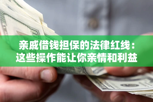 北京亲戚借钱担保的法律红线：这些操作能让你亲情和利益两不误