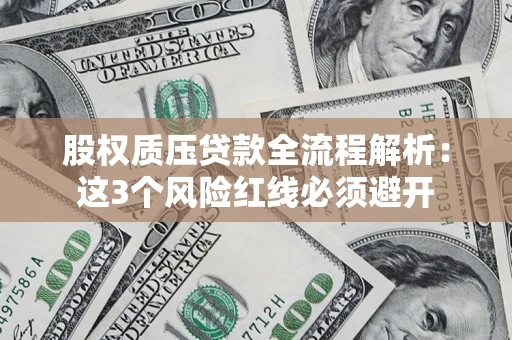 北京股权质压贷款全流程解析：这3个风险红线必须避开